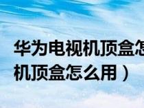 華為電視機(jī)頂盒怎么連接網(wǎng)絡(luò)(華為網(wǎng)絡(luò)電視機(jī)頂盒怎么用) 華為電視機(jī)頂盒怎么連接網(wǎng)絡(luò)(華為網(wǎng)絡(luò)電視機(jī)頂盒怎么用)