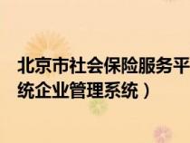 北京市社會保險服務平臺登錄網址（北京市社會保險信息系統(tǒng)企業(yè)管理系統(tǒng)）