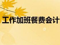 工作加班餐費會計分錄（加班餐費會計分錄）