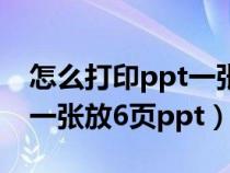 怎么打印ppt一張紙打印六張（打印ppt如何一張放6頁ppt）
