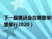 下一屆奧運(yùn)會在哪里舉行2032什么時(shí)候(下一屆奧運(yùn)會在哪里舉行2020) 下一屆奧運(yùn)會在哪里舉行2032什么時(shí)候(下一屆奧運(yùn)會在哪里舉行2020)