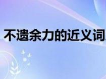 不遺余力的近義詞成語(yǔ)（不遺余力的近義詞）