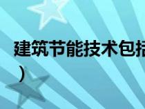 建筑節(jié)能技術(shù)包括哪些(建筑節(jié)能技術(shù)有哪些) 建筑節(jié)能技術(shù)包括哪些(建筑節(jié)能技術(shù)有哪些)
