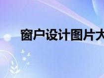 窗戶設(shè)計(jì)圖片大全 效果圖（窗戶設(shè)計(jì)）