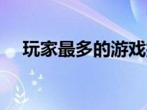 玩家最多的游戲排名（玩家最多的游戲）