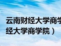 云南財經(jīng)大學(xué)商學(xué)院在北院還是南院(云南財經(jīng)大學(xué)商學(xué)院) 云南財經(jīng)大學(xué)商學(xué)院在北院還是南院(云南財經(jīng)大學(xué)商學(xué)院)