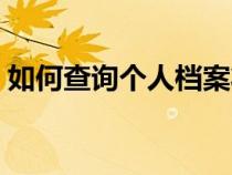 如何查詢個(gè)人檔案狀態(tài)（如何查詢個(gè)人檔案）