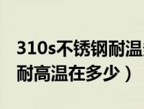 310s不銹鋼耐溫多少不變形（310S不銹鋼的耐高溫在多少）