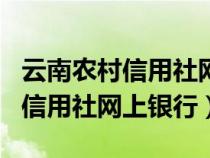 云南農(nóng)村信用社網(wǎng)上銀行app下載安裝(云南信用社網(wǎng)上銀行) 云南農(nóng)村信用社網(wǎng)上銀行app下載安裝(云南信用社網(wǎng)上銀行)