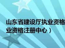 山東省建設(shè)廳執(zhí)業(yè)資格注冊(cè)中心電話號(hào)碼(山東省建設(shè)廳執(zhí)業(yè)資格注冊(cè)中心) 山東省建設(shè)廳執(zhí)業(yè)資格注冊(cè)中心電話號(hào)碼(山東省建設(shè)廳執(zhí)業(yè)資格注冊(cè)中心)