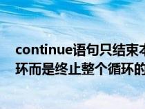 continue語(yǔ)句只結(jié)束本次循環(huán)(continue不是結(jié)束本次循環(huán)而是終止整個(gè)循環(huán)的執(zhí)行) continue語(yǔ)句只結(jié)束本次循環(huán)(continue不是結(jié)束本次循環(huán)而是終止整個(gè)循環(huán)的執(zhí)行)