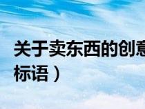 關(guān)于賣東西的創(chuàng)意宣傳語（賣東西的宣傳口號標(biāo)語）