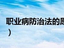 職業(yè)病防治法的原則（職業(yè)病防治原則是什么）