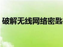 破解無線網(wǎng)絡密匙密碼（破解無線網(wǎng)絡密匙）