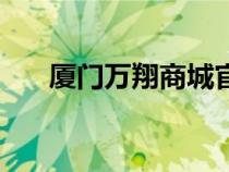 廈門(mén)萬(wàn)翔商城官方網(wǎng)(廈門(mén)萬(wàn)翔商城) 廈門(mén)萬(wàn)翔商城官方網(wǎng)(廈門(mén)萬(wàn)翔商城)