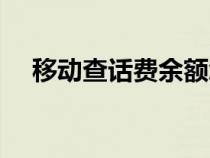 移動查話費余額怎么查詢（移動查話費）