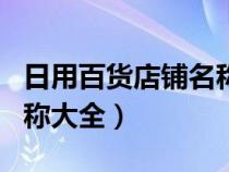 日用百貨店鋪名稱起名大全（日用百貨店鋪名稱大全）