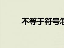 不等于符號(hào)怎么寫(xiě)（不等于符號(hào)）