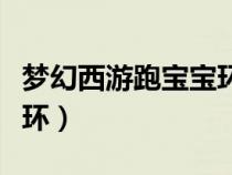 夢幻西游跑寶寶環(huán)最新攻略（夢幻西游跑寶寶環(huán)）