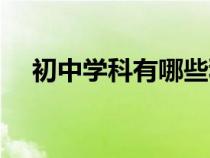 初中學科有哪些科目（初中有哪些科目）