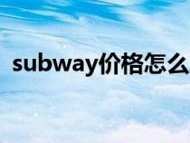 subway價格怎么算的（subway每日特價）