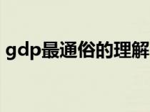 gdp最通俗的理解（gdp是怎么計算出來的）