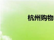 杭州購(gòu)物中心(杭州購(gòu)物) 杭州購(gòu)物中心(杭州購(gòu)物)