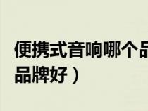 便攜式音響哪個品牌好一點(便攜式音響哪個品牌好) 便攜式音響哪個品牌好一點(便攜式音響哪個品牌好)