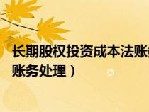 長(zhǎng)期股權(quán)投資成本法賬務(wù)處理 虧損(長(zhǎng)期股權(quán)投資成本法的賬務(wù)處理) 長(zhǎng)期股權(quán)投資成本法賬務(wù)處理 虧損(長(zhǎng)期股權(quán)投資成本法的賬務(wù)處理)