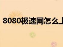 8080極速網(wǎng)怎么上不去了（8080極速社區(qū)）