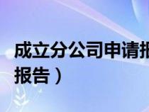 成立分公司申請(qǐng)報(bào)告怎么寫(成立分公司申請(qǐng)報(bào)告) 成立分公司申請(qǐng)報(bào)告怎么寫(成立分公司申請(qǐng)報(bào)告)