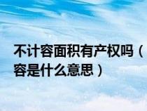 不計(jì)容面積有產(chǎn)權(quán)嗎(房地產(chǎn)中別人說(shuō)什么面積計(jì)容和不計(jì)容是什么意思) 不計(jì)容面積有產(chǎn)權(quán)嗎(房地產(chǎn)中別人說(shuō)什么面積計(jì)容和不計(jì)容是什么意思)