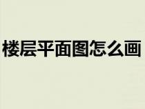 樓層平面圖怎么畫(huà) 手繪（樓層平面圖怎么畫(huà)）