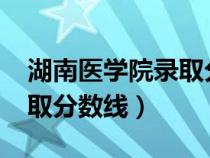 湖南醫(yī)學院錄取分數線2019（湖南醫(yī)學院錄取分數線）