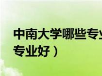 中南大學哪些專業(yè)最值得讀?（中南大學什么專業(yè)好）