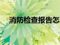 消防檢查報告怎么寫（檢查報告怎么寫）