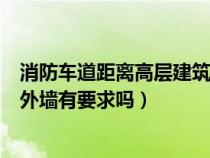 消防車(chē)道距離高層建筑外墻宜大于（消防車(chē)道離多層建筑物外墻有要求嗎）
