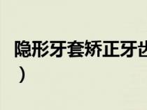 隱形牙套矯正牙齒價(jià)格（隱形牙套矯正價(jià)格表）