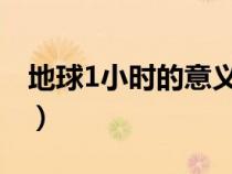 地球1小時(shí)的意義（地球一小時(shí)的意義有哪些）
