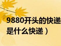 9880開頭的快遞單號是什么快遞（9880開頭是什么快遞）