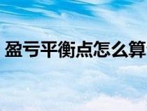 盈虧平衡點怎么算公式（盈虧平衡點怎么算）