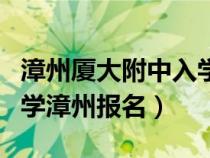 漳州廈大附中入學(xué)條件(廈門大學(xué)附屬實(shí)驗(yàn)中學(xué)漳州報名) 漳州廈大附中入學(xué)條件(廈門大學(xué)附屬實(shí)驗(yàn)中學(xué)漳州報名)