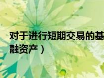 對于進(jìn)行短期交易的基金投資者（關(guān)于短期投資和交易性金融資產(chǎn)）