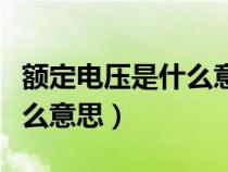 額定電壓是什么意思怎么解釋?zhuān)~定電壓是什么意思) 額定電壓是什么意思怎么解釋?zhuān)~定電壓是什么意思)