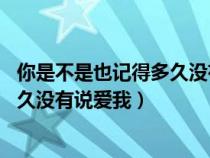 你是不是也記得多久沒(méi)有說(shuō)愛(ài)我 軒墨愁(你是不是也記得多久沒(méi)有說(shuō)愛(ài)我) 你是不是也記得多久沒(méi)有說(shuō)愛(ài)我 軒墨愁(你是不是也記得多久沒(méi)有說(shuō)愛(ài)我)