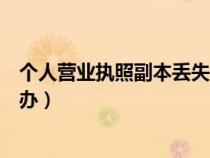 個人營業(yè)執(zhí)照副本丟失怎么補辦（營業(yè)執(zhí)照副本丟失如何補辦）