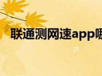 聯(lián)通測(cè)網(wǎng)速app哪個(gè)最準(zhǔn)確(聯(lián)通測(cè)網(wǎng)速) 聯(lián)通測(cè)網(wǎng)速app哪個(gè)最準(zhǔn)確(聯(lián)通測(cè)網(wǎng)速)