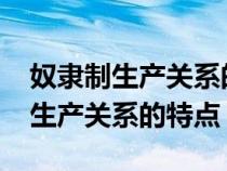 奴隸制生產(chǎn)關(guān)系的特點(diǎn)是什么?高一(奴隸制生產(chǎn)關(guān)系的特點(diǎn)) 奴隸制生產(chǎn)關(guān)系的特點(diǎn)是什么?高一(奴隸制生產(chǎn)關(guān)系的特點(diǎn))