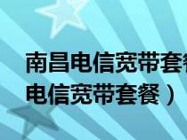 南昌電信寬帶套餐價(jià)格表2024年最新（南昌電信寬帶套餐）