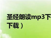 圣經(jīng)朗讀mp3下載全本（中文圣經(jīng)朗讀mp3下載）